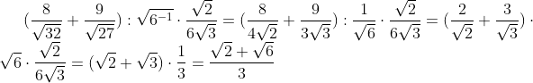 (\frac8{\sqrt{32}}+\frac9{\sqrt{27}}):\sqrt{6^{-1}}\cdot\frac{\sqrt2}{6\sqrt3}=(\frac8{4\sqrt{2}}+\frac9{3\sqrt{3}}):\frac1{\sqrt{6}}\cdot\frac{\sqrt2}{6\sqrt3}=(\frac2{\sqrt{2}}+\frac3{\sqrt{3}})\cdot\sqrt{6}\cdot\frac{\sqrt2}{6\sqrt3}=(\sqrt2+\sqrt{3})\cdot\frac13=\frac{\sqrt2+\sqrt6}3